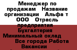 Менеджер по продажам › Название организации ­ Альфа-т, ООО › Отрасль предприятия ­ Бухгалтерия › Минимальный оклад ­ 25 000 - Все города Работа » Вакансии   . Архангельская обл.,Новодвинск г.